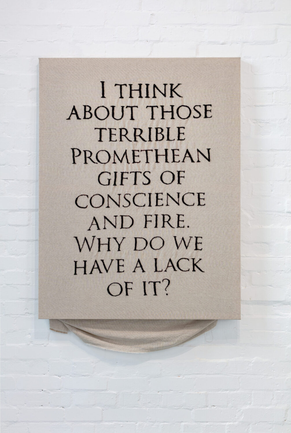 I THINK ABOUT THOSE TERRIBLE PROMETHEAN GIFTS OF CONSCIENCE AND FIRE. WHY DO WE HAVE A LACK OF IT?